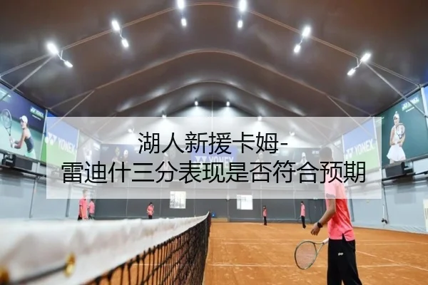 湖人新援卡姆-雷迪什三分表现是否符合预期